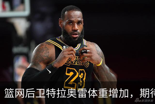 篮网后卫特拉奥雷体重增加，期待在新赛季突破自我